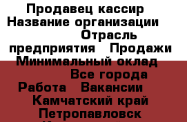 Продавец-кассир › Название организации ­ Prisma › Отрасль предприятия ­ Продажи › Минимальный оклад ­ 23 000 - Все города Работа » Вакансии   . Камчатский край,Петропавловск-Камчатский г.